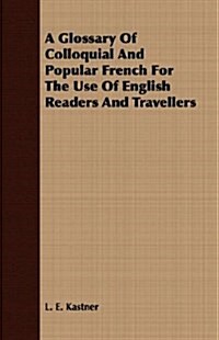 A Glossary Of Colloquial And Popular French For The Use Of English Readers And Travellers (Paperback)