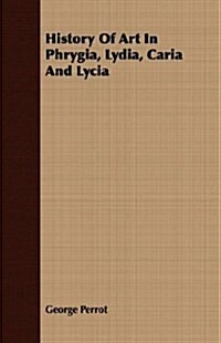 History Of Art In Phrygia, Lydia, Caria And Lycia (Paperback)