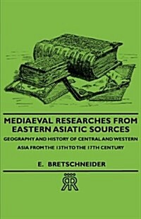 Mediaeval Researches From Eastern Asiatic Sources - Geography And History Of Central And Western Asia From The 13th To The 17th Century (Paperback)