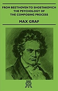 From Beethoven To Shostakovich - The Psychology Of The Composing Process (Paperback)