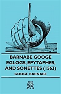 Barnabe Googe - Eglogs, Epytaphes, And Sonettes (1563) (Paperback)