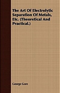 The Art Of Electrolytic Separation Of Metals, Etc. (Theoretical And Practical.) (Paperback)