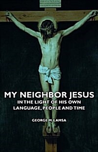 My Neighbor Jesus - In The Light Of His Own Language, People And Time (Paperback)