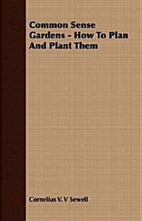 Common Sense Gardens - How To Plan And Plant Them (Paperback)