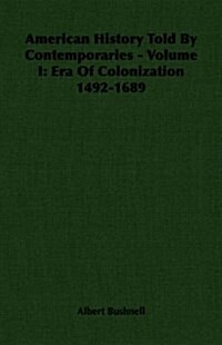 American History Told By Contemporaries - Volume I : Era Of Colonization 1492-1689 (Paperback)