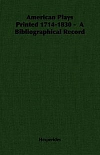 American Plays Printed 1714-1830 - A Bibliographical Record (Paperback)