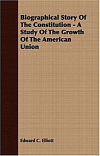 Biographical Story Of The Constitution - A Study Of The Growth Of The American Union (Paperback)