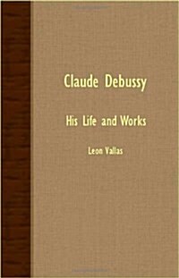 Claude Debussy - His Life And Works (Paperback)