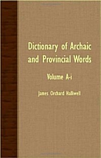 Dictionary Of Archaic And Provincial Words - Volume A-I (Paperback)