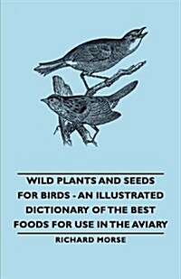 Wild Plants and Seeds for Birds - An Illustrated Dictionary of the Best Foods for Use in the Aviary (Paperback)