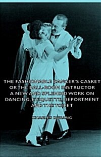 The Fashionable Dancers Casket or the Ball-Room Instructor - A New and Splendid Work on Dancing, Etiquette, Deportment and the Toilet (Paperback)
