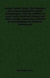 Jewish Cookery Book - On Principles of Economy, Adapted for Jewish Housekeepers, With the Addition of Many Useful Medicinal Recipes and Other Valuable (Paperback)