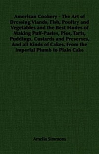 American Cookery - The Art of Dressing Viands, Fish, Poultry and Vegetables and the Best Modes of Making Puff-Pastes, Pies, Tarts, Puddings, Custards  (Paperback)