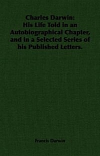 Charles Darwin : His Life Told in an Autobiographical Chapter, and in a Selected Series of His Published Letters. (Paperback)