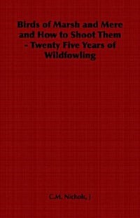 Birds of Marsh and Mere and How to Shoot Them - Twenty Five Years of Wildfowling (Paperback)