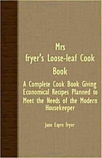 Mrs. Fryers Loose-Leaf Cook Book - A Complete Cook Book Giving Economical Recipes Planned To Meet The Needs Of The Modern Housekeeper (Paperback)