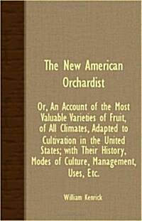 The New American Orchardist; Or, An Account Of The Most Valuable Varieties Of Fruit, Of All Climates, Adapted To Cultivation In The United States; Wit (Paperback)