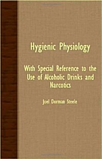 Hygienic Physiology - With Special Reference To The Use Of Alcoholic Drinks And Narcotics (Paperback)