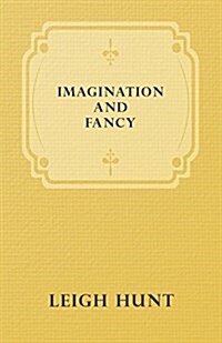Imagination And Fancy; Or Selections From The English Poets Illustrative Of Those First Requisites Of Their Art, With Markings Of The Best Passages, C (Paperback)
