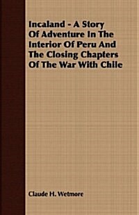 Incaland - A Story Of Adventure In The Interior Of Peru And The Closing Chapters Of The War With Chile (Paperback)