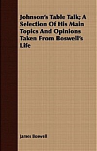 Johnsons Table Talk; A Selection Of His Main Topics And Opinions Taken From Boswells Life (Paperback)