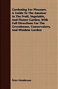 Gardening For Pleasure. A Guide To The Amateur In The Fruit, Vegetable, And Flower Garden, With Full Directions For The Greenhouse, Conservatory, And  (Paperback)