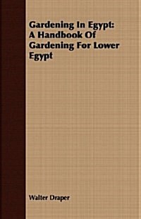 Gardening In Egypt : A Handbook Of Gardening For Lower Egypt (Paperback)