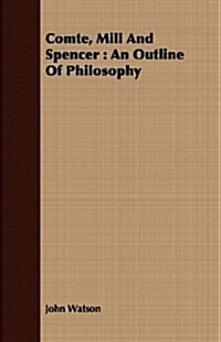 Comte, Mill And Spencer : An Outline Of Philosophy (Paperback)
