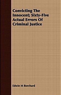 Convicting The Innocent; Sixty-Five Actual Errors Of Criminal Justice (Paperback)