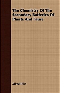 The Chemistry Of The Secondary Batteries Of Plante And Faure (Paperback)