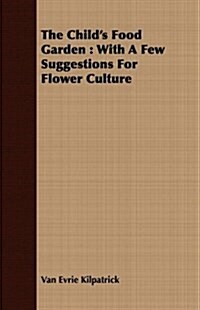 The Childs Food Garden : With A Few Suggestions For Flower Culture (Paperback)