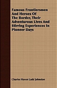 Famous Frontiersmen And Heroes Of The Border, Their Adventurous Lives And Stirring Experiences In Pioneer Days (Paperback)