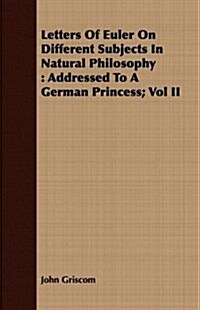 Letters Of Euler On Different Subjects In Natural Philosophy : Addressed To A German Princess; Vol II (Paperback)