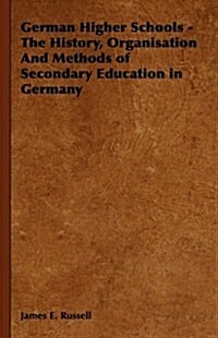 German Higher Schools - The History, Organisation And Methods of Secondary Education in Germany (Hardcover)