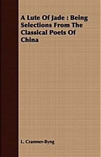 A Lute Of Jade : Being Selections From The Classical Poets Of China (Paperback)