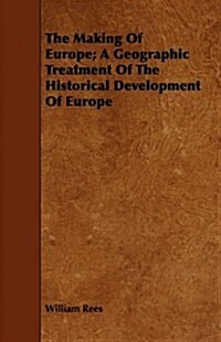 The Making Of Europe; A Geographic Treatment Of The Historical Development Of Europe (Paperback)