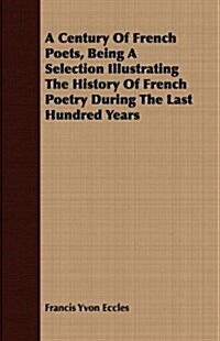 A Century Of French Poets, Being A Selection Illustrating The History Of French Poetry During The Last Hundred Years (Paperback)