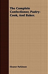 The Complete Confectioner, Pastry-Cook, And Baker. (Paperback)