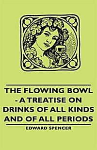 The Flowing Bowl - A Treatise on Drinks of All Kinds and of All Periods (Hardcover)