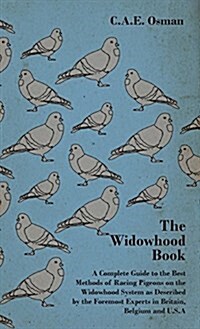 The Widowhood Book - A Complete Guide to the Best Methods of Racing Pigeons on the Widowhood System as Described by the Foremost Experts in Britain, B (Hardcover)