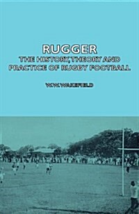 Rugger - The History, Theory And Practice Of Rugby Football (Hardcover)