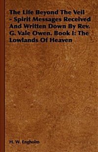 The Life Beyond The Veil - Spirit Messages Received And Written Down By Rev. G. Vale Owen. Book I : The Lowlands Of Heaven (Hardcover)