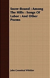 Snow-Bound : Among The Hills : Songs Of Labor : And Other Poems (Paperback)