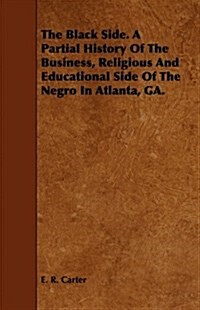 The Black Side. A Partial History Of The Business, Religious And Educational Side Of The Negro In Atlanta, GA. (Paperback)
