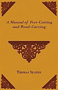 A Manual Of Fret-Cutting And Wood-Carving (Paperback)