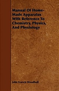 Manual Of Home-Made Apparatus With Reference To Chemistry, Physics, And Physiology (Paperback)