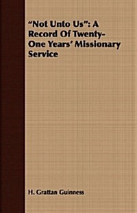 Not Unto Us : A Record Of Twenty-One Years Missionary Service (Paperback)