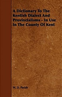 A Dictionary To The Kentish Dialect And Provincialisms - In Use In The County Of Kent (Paperback)