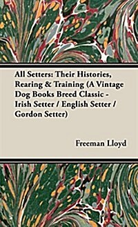 All Setters : Their Histories, Rearing & Training (A Vintage Dog Books Breed Classic - Irish Setter / English Setter / Gordon Setter) (Hardcover)