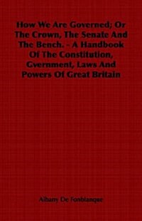 How We Are Governed; Or The Crown, The Senate And The Bench. - A Handbook Of The Constitution, Gvernment, Laws And Powers Of Great Britain (Paperback)